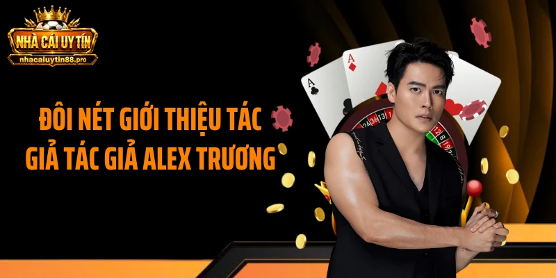 Đôi nét giới thiệu tác giả tác giả Alex Trương